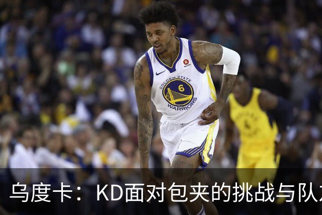 乌度卡：KD面对包夹的挑战与队友的支持