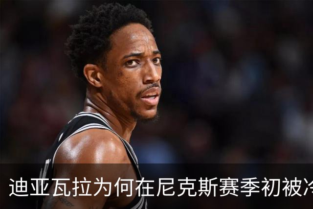 迪亚瓦拉为何在尼克斯赛季初被冷落？